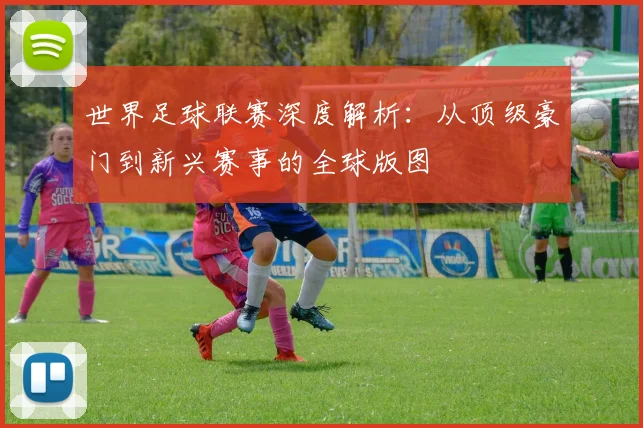世界足球联赛深度解析：从顶级豪门到新兴赛事的全球版图