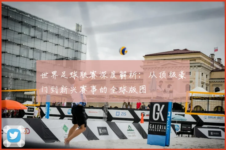 世界足球联赛深度解析：从顶级豪门到新兴赛事的全球版图