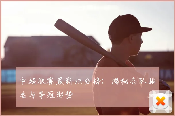 中超联赛最新积分榜：揭秘各队排名与争冠形势