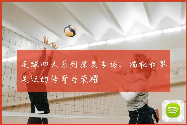 足球四大系列深度专访:揭秘世界足坛的传奇与荣耀