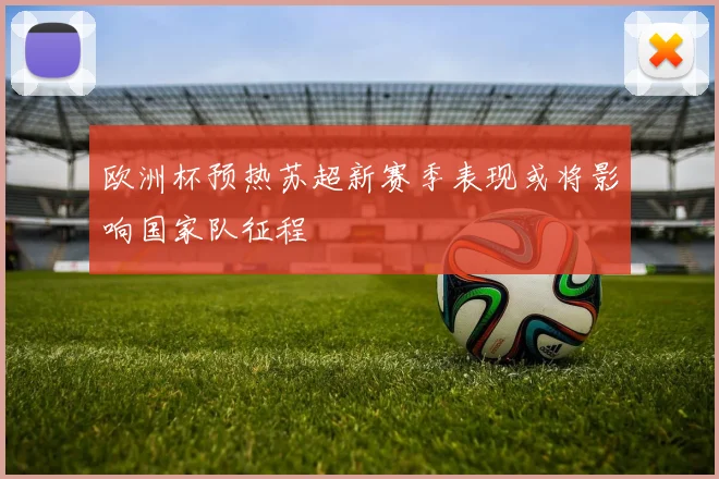 欧洲杯预热苏超新赛季表现或将影响国家队征程