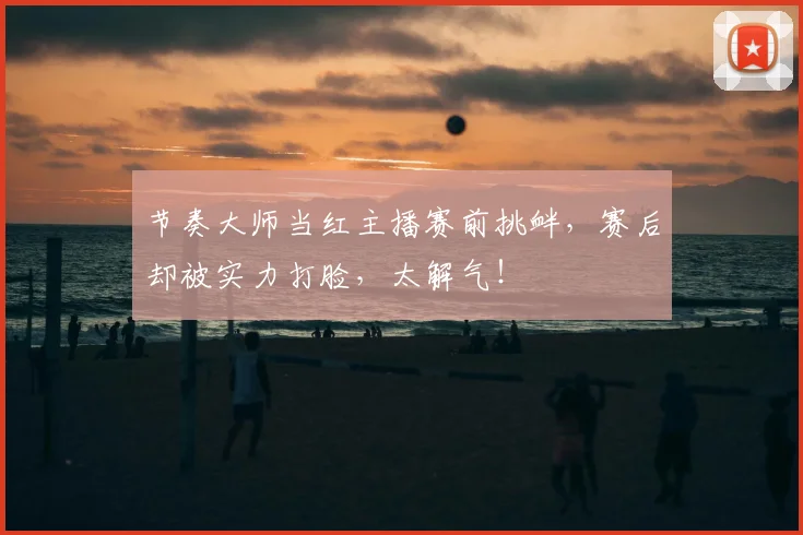 节奏大师当红主播赛前挑衅,赛后却被实力打脸,太解气!