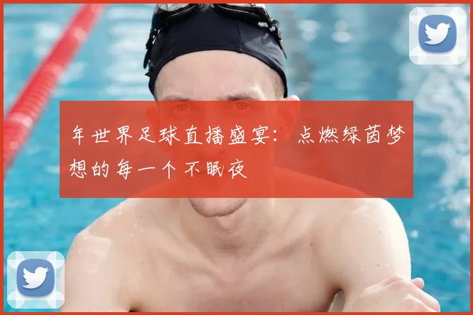 年世界足球直播盛宴:点燃绿茵梦想的每一个不眠夜
