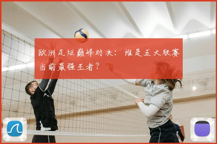 欧洲足坛巅峰对决:谁是五大联赛当前最强王者?