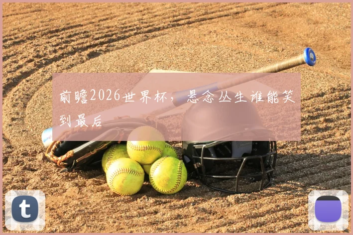 前瞻2026世界杯,悬念丛生谁能笑到最后