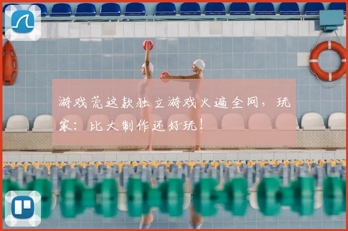 游戏荒这款独立游戏火遍全网,玩家:比大制作还好玩!