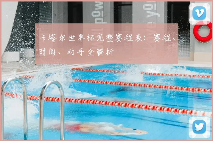 卡塔尔世界杯完整赛程表：赛程、时间、对手全解析