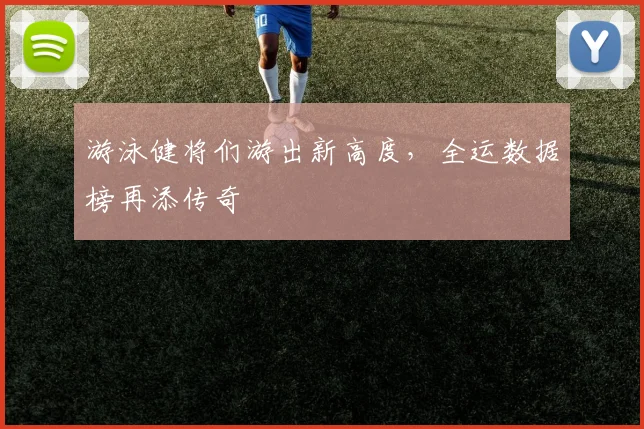 游泳健将们游出新高度,全运数据榜再添传奇