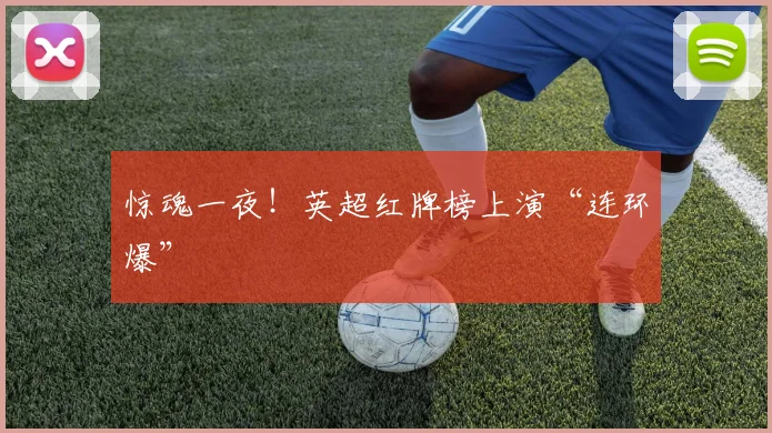 惊魂一夜!英超红牌榜上演“连环爆”