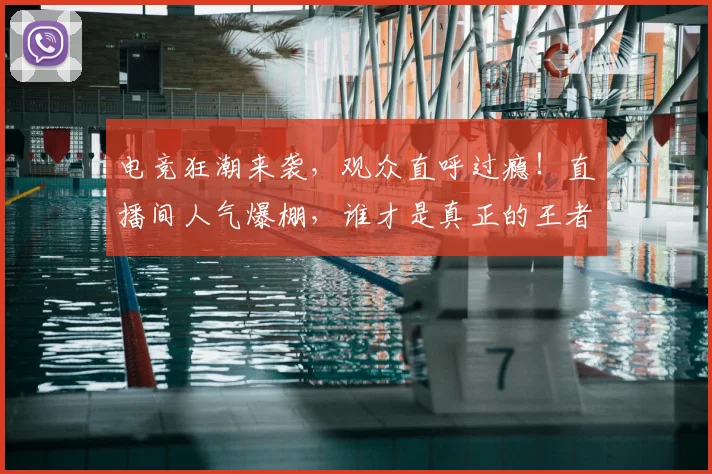电竞狂潮来袭,观众直呼过瘾!直播间人气爆棚,谁才是真正的王者